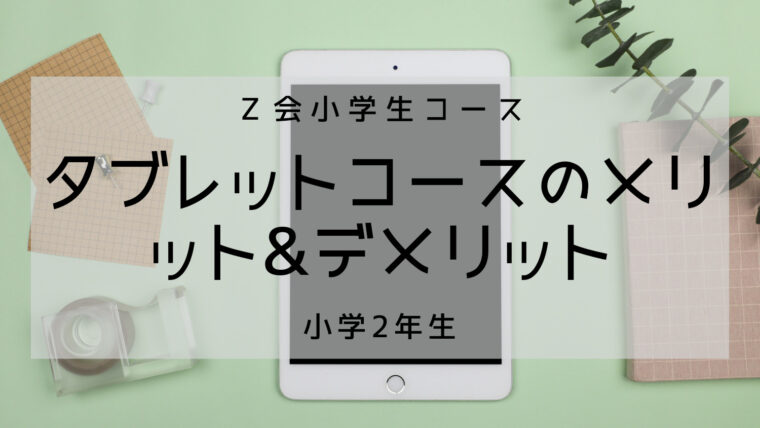 【Z会小学2年生】タブレットコースのメリット・デメリットをわかりやすく解説!